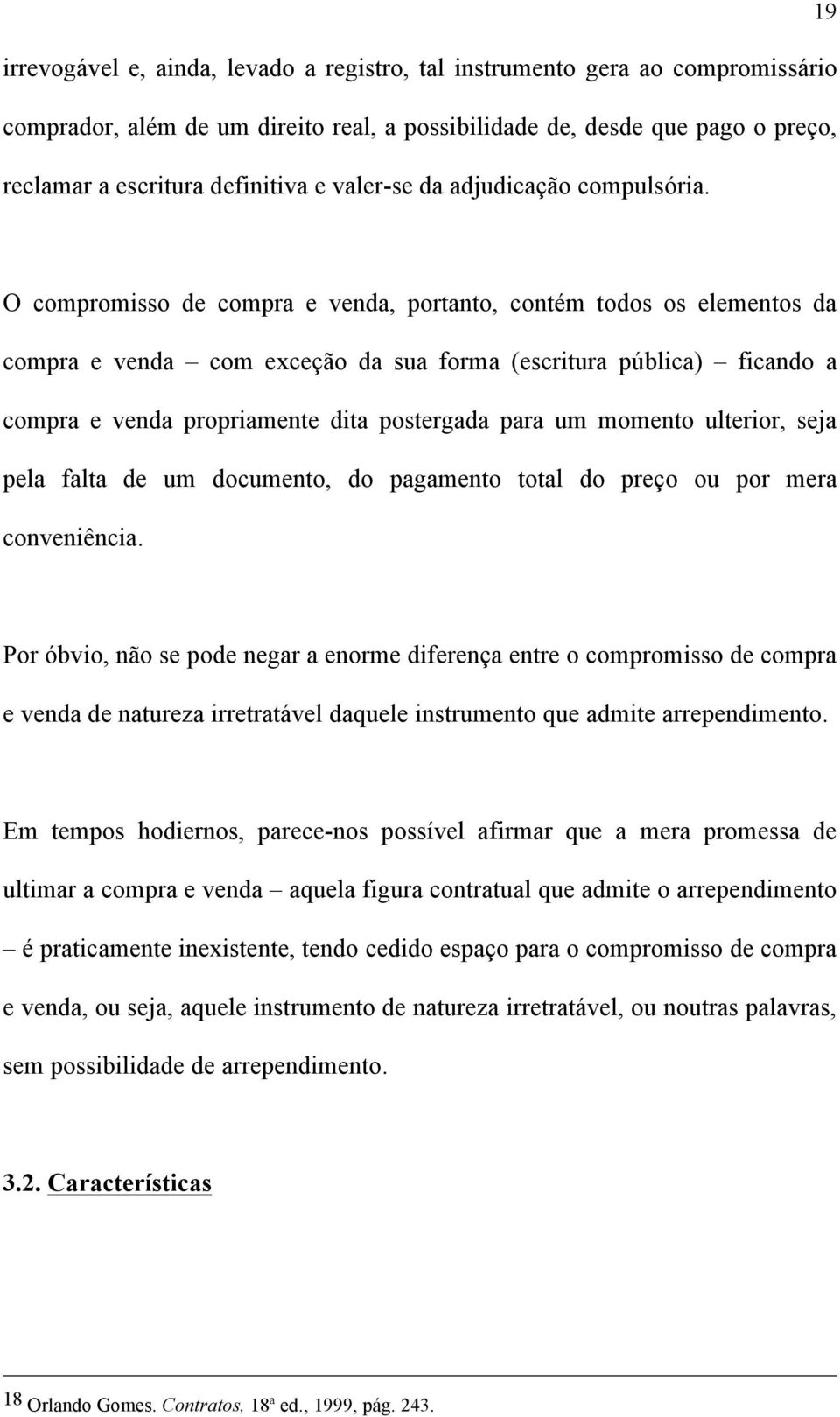 O compromisso de compra e venda, portanto, contém todos os elementos da compra e venda com exceção da sua forma (escritura pública) ficando a compra e venda propriamente dita postergada para um