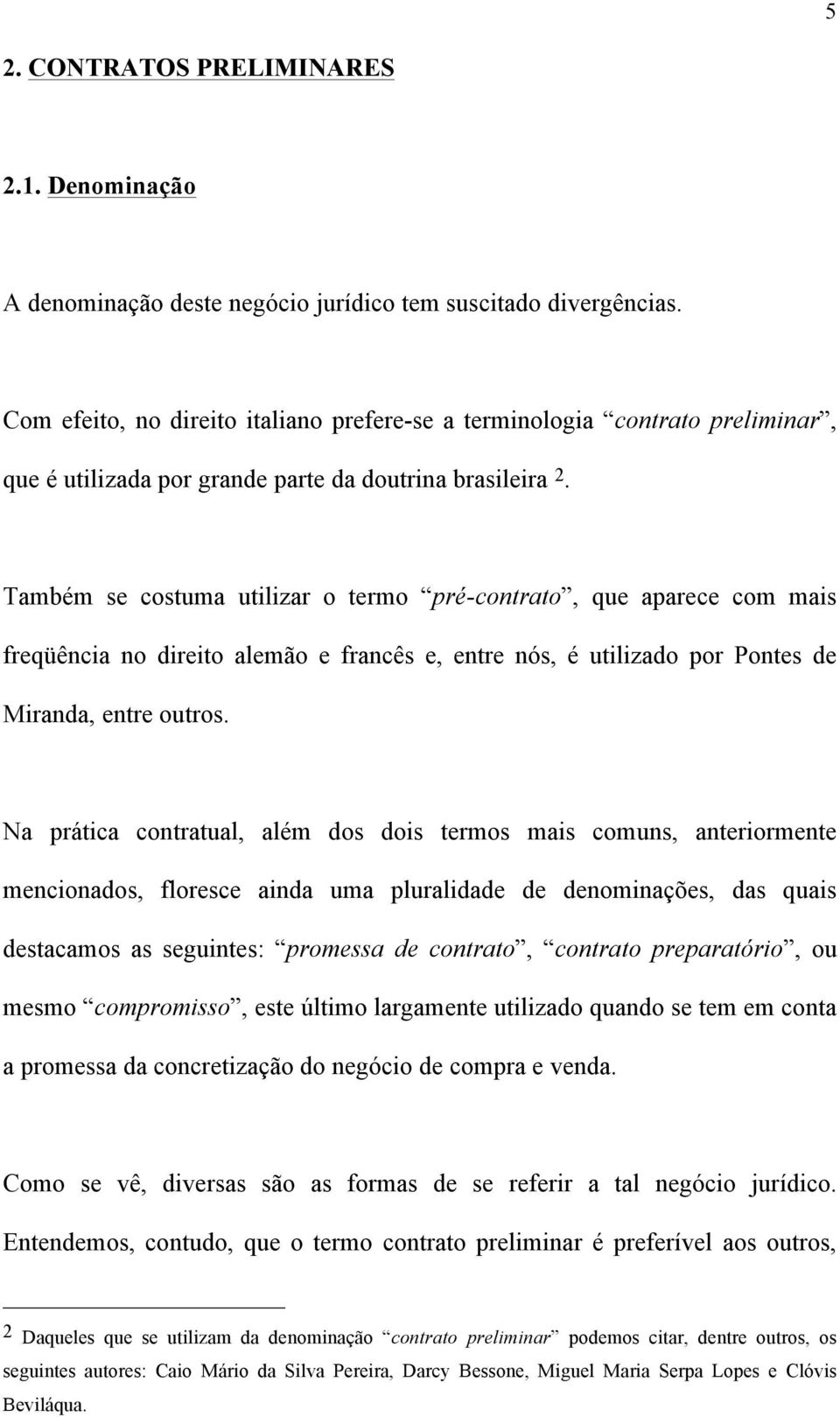 Também se costuma utilizar o termo pré-contrato, que aparece com mais freqüência no direito alemão e francês e, entre nós, é utilizado por Pontes de Miranda, entre outros.