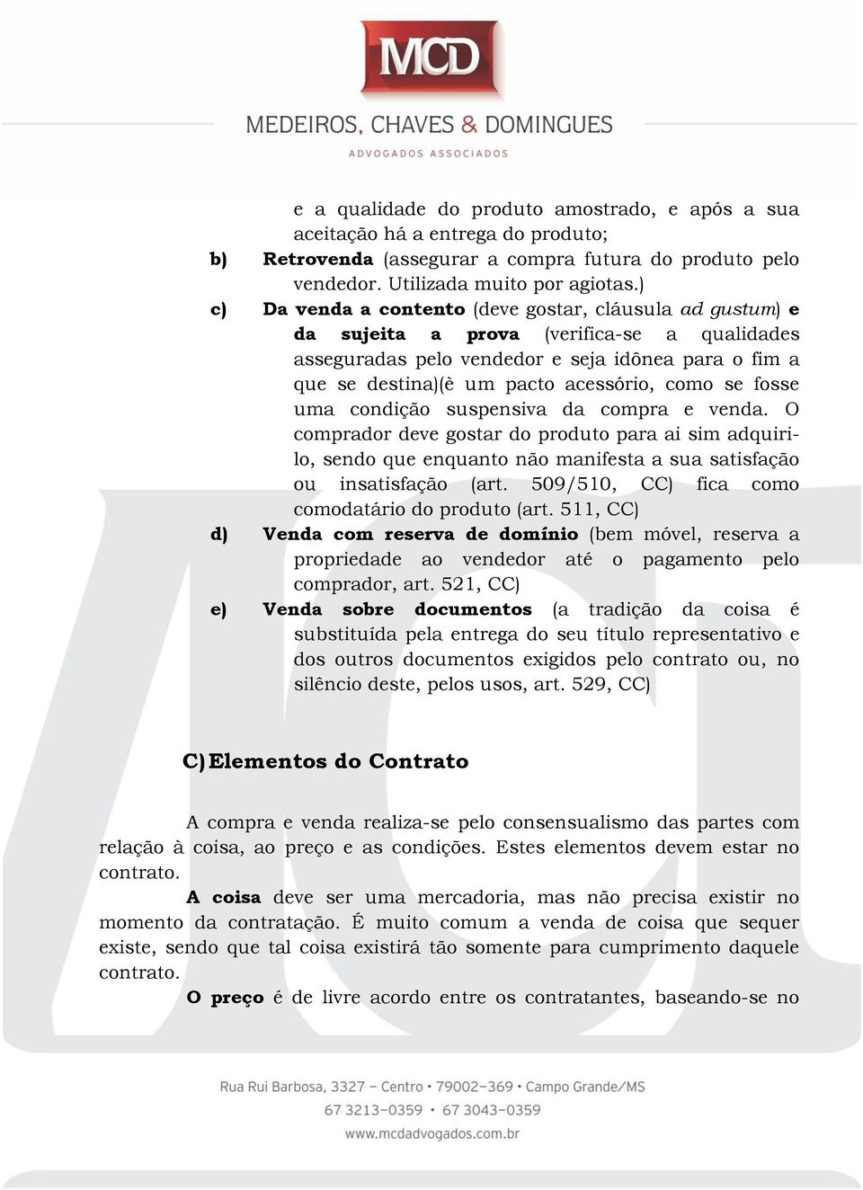 como se fosse uma condição suspensiva da compra e venda. O comprador deve gostar do produto para ai sim adquirilo, sendo que enquanto não manifesta a sua satisfação ou insatisfação (art.