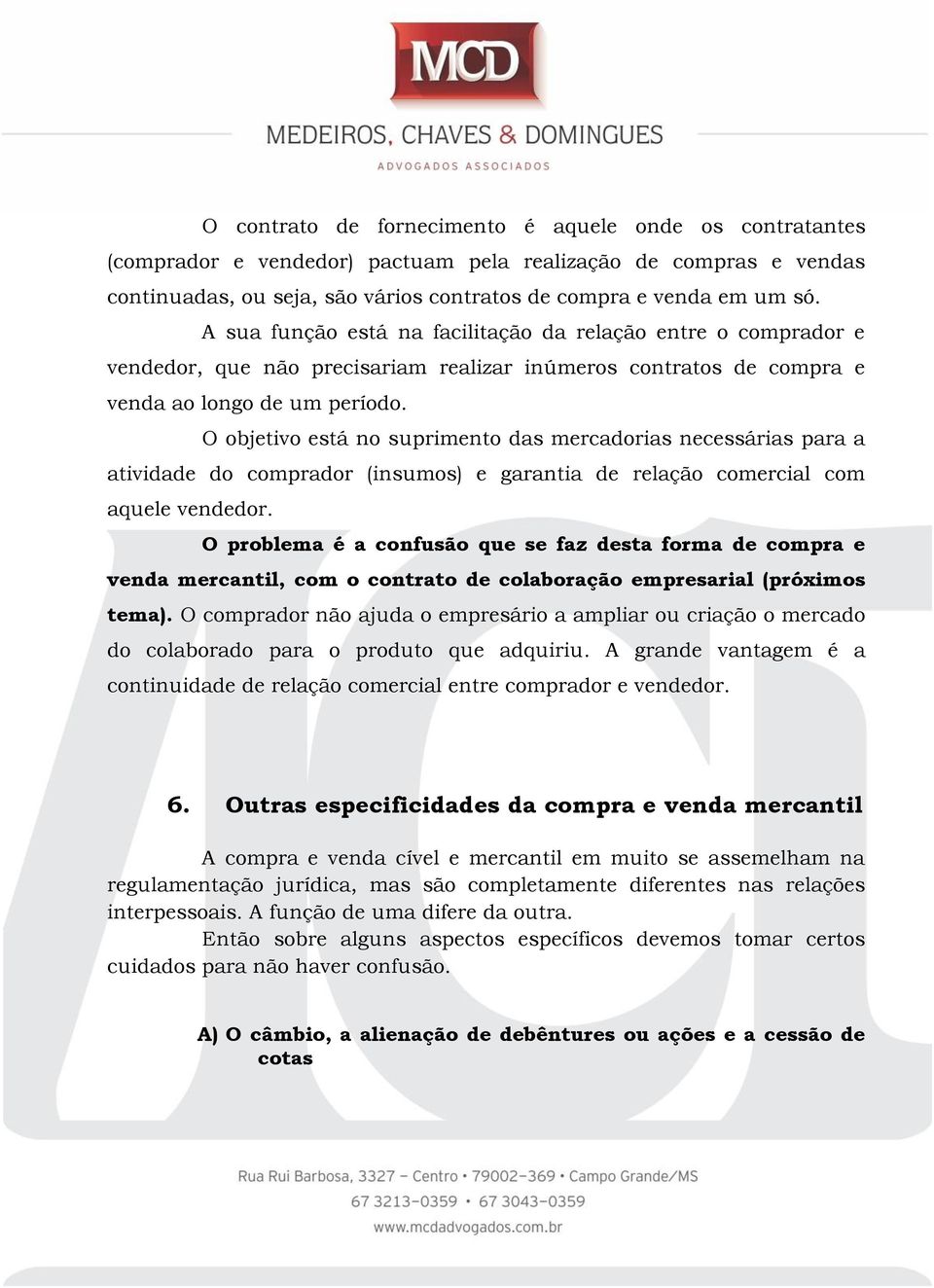 O objetivo está no suprimento das mercadorias necessárias para a atividade do comprador (insumos) e garantia de relação comercial com aquele vendedor.