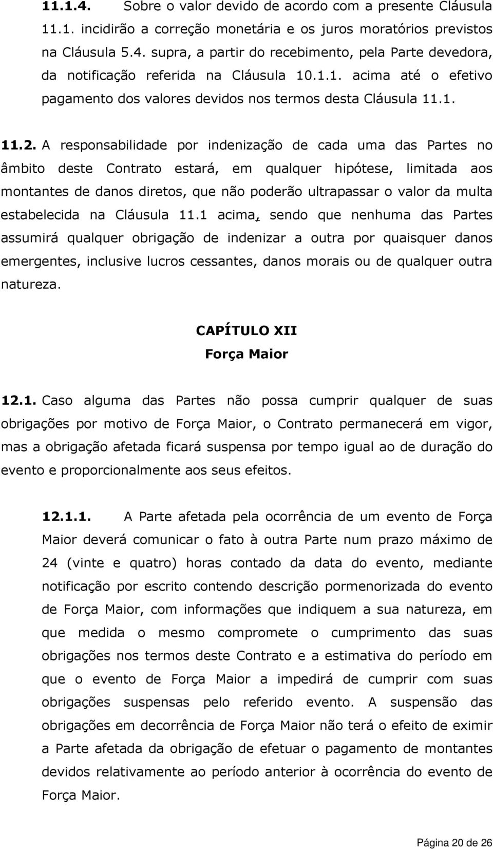 A responsabilidade por indenização de cada uma das Partes no âmbito deste Contrato estará, em qualquer hipótese, limitada aos montantes de danos diretos, que não poderão ultrapassar o valor da multa