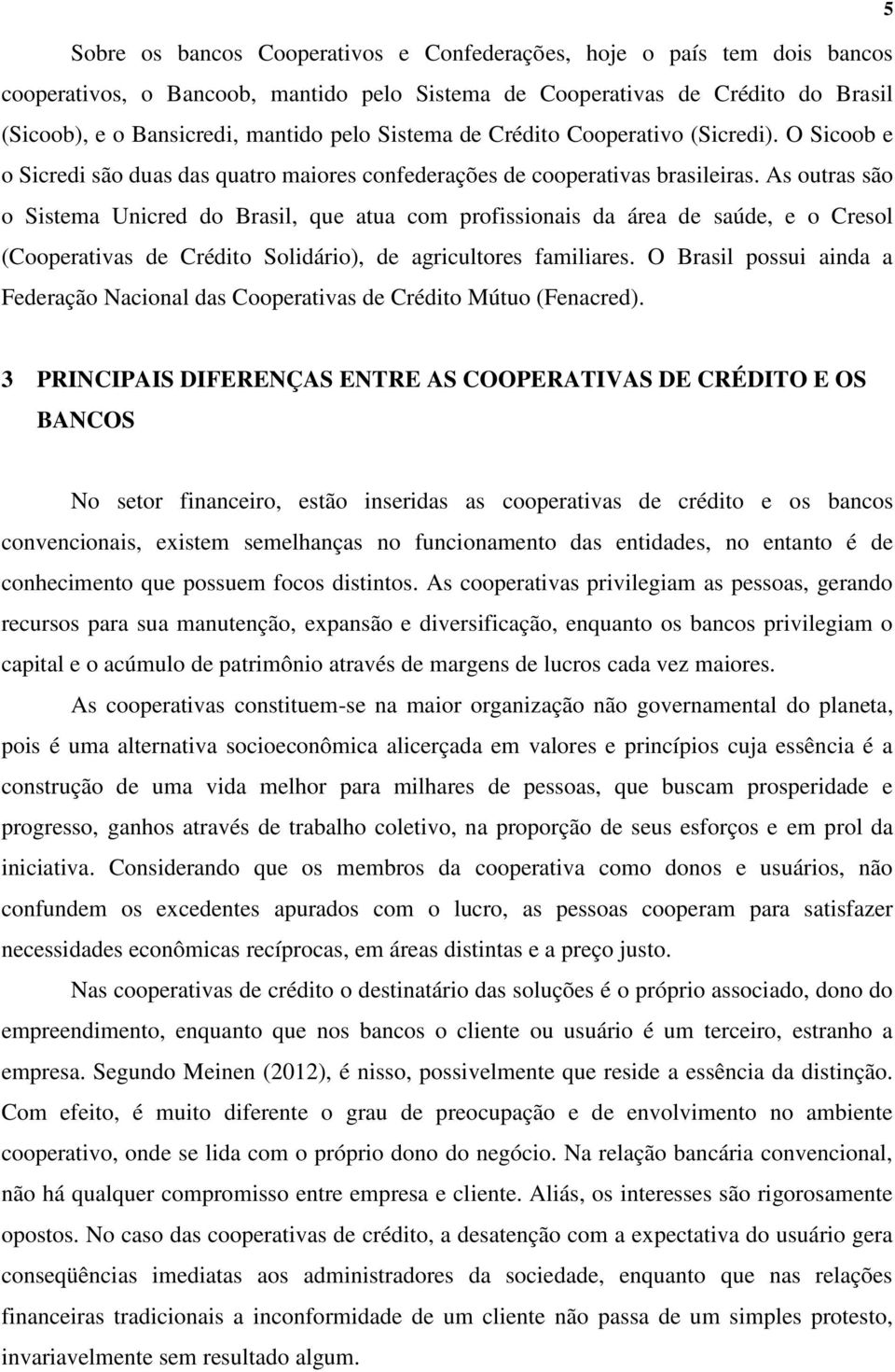 As outras são o Sistema Unicred do Brasil, que atua com profissionais da área de saúde, e o Cresol (Cooperativas de Crédito Solidário), de agricultores familiares.