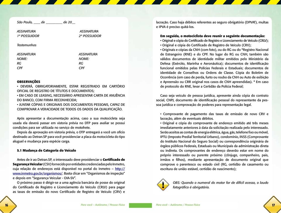 Depois da aprovação em vistoria prévia, o DTP entregará a você um ofício destinado ao Detran.SP para você providenciar a placa da motocicleta do tipo aluguel e mudança para espécie carga. 5.