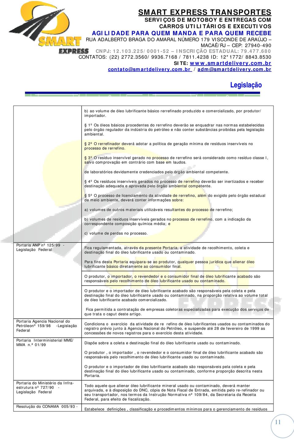 2º O rerrefinador deverá adotar a política de geração mínima de resíduos inservíveis no processo de rerrefino.