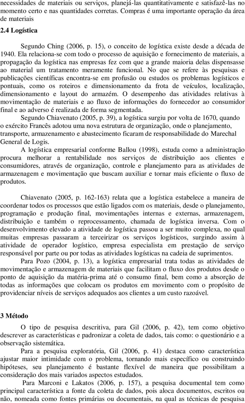 Ela relaciona-se com todo o processo de aquisição e fornecimento de materiais, a propagação da logística nas empresas fez com que a grande maioria delas dispensasse ao material um tratamento