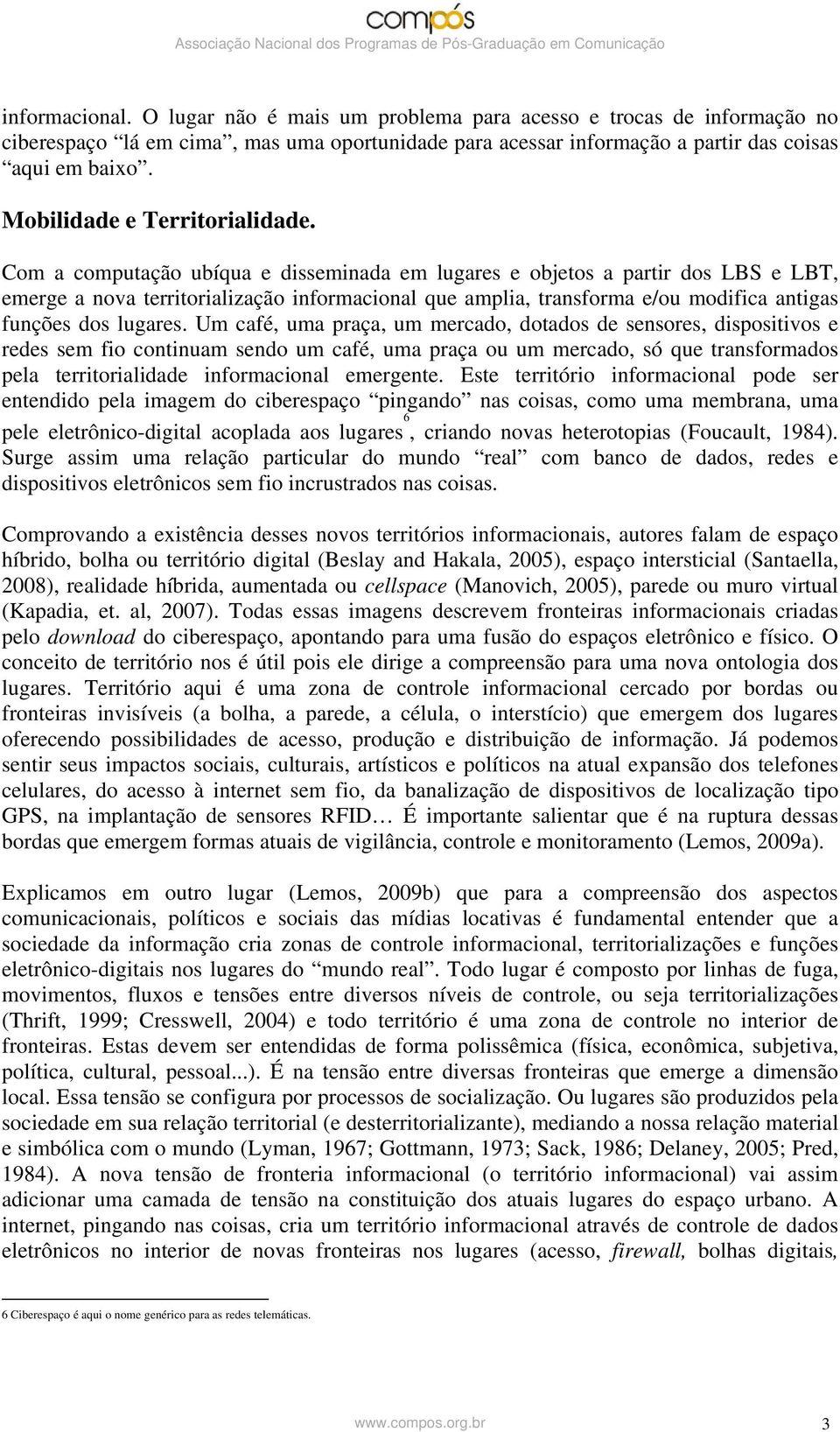 Com a computação ubíqua e disseminada em lugares e objetos a partir dos LBS e LBT, emerge a nova territorialização informacional que amplia, transforma e/ou modifica antigas funções dos lugares.