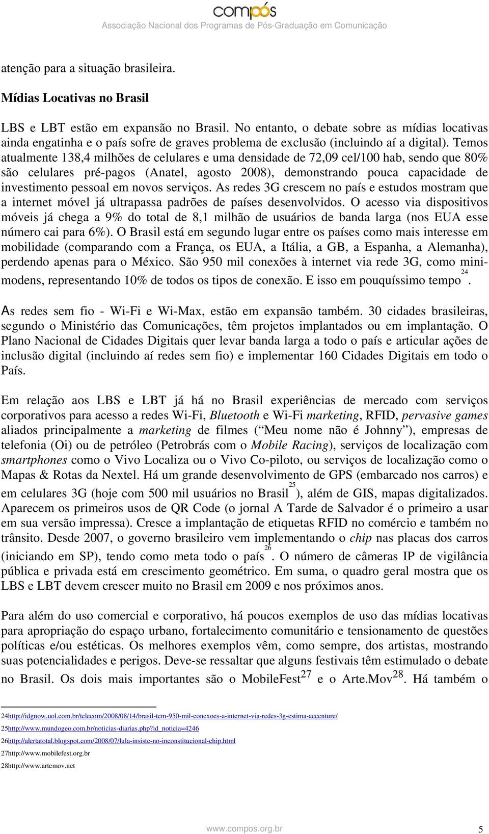 Temos atualmente 138,4 milhões de celulares e uma densidade de 72,09 cel/100 hab, sendo que 80% são celulares pré-pagos (Anatel, agosto 2008), demonstrando pouca capacidade de investimento pessoal em