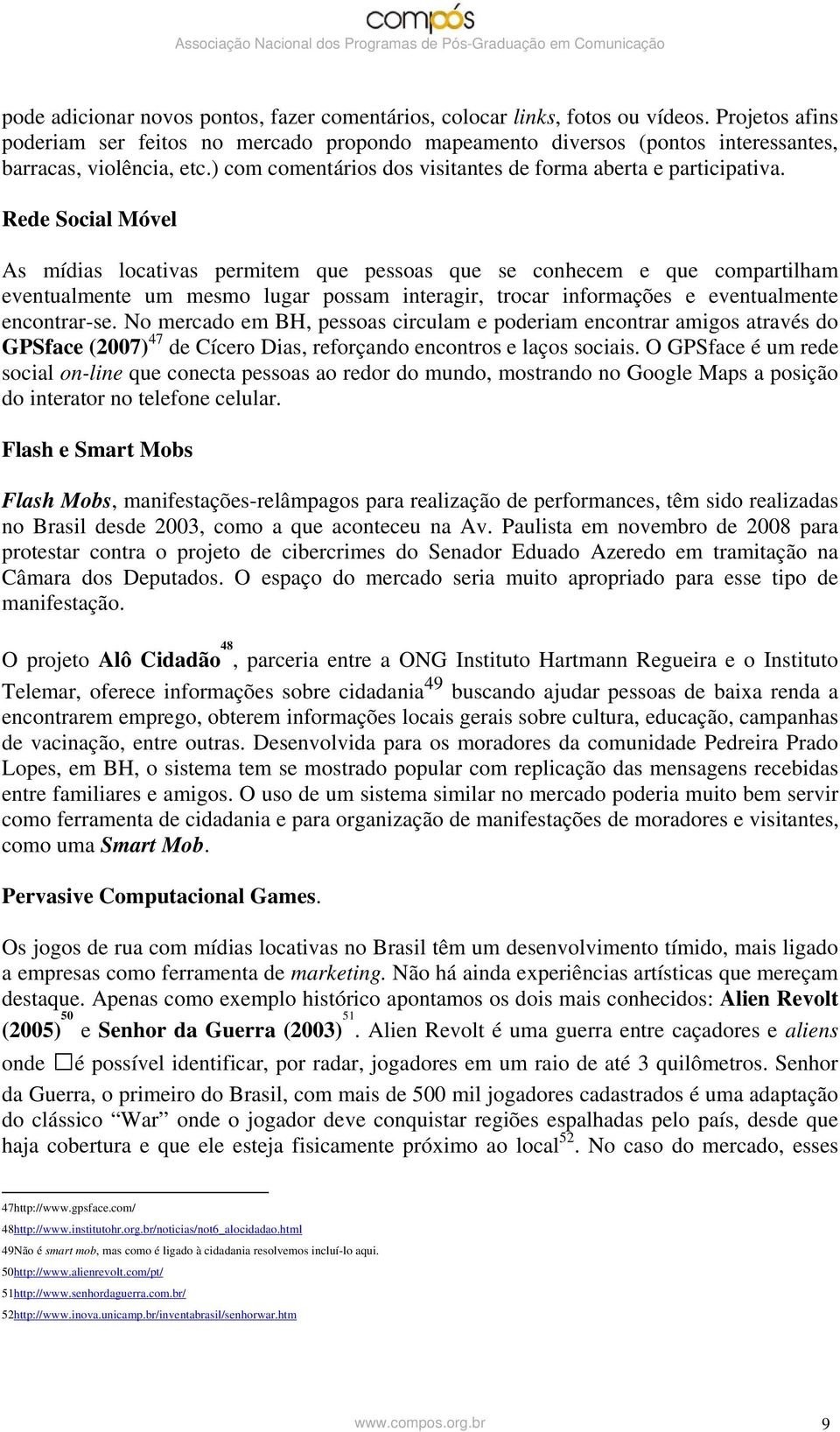 Rede Social Móvel As mídias locativas permitem que pessoas que se conhecem e que compartilham eventualmente um mesmo lugar possam interagir, trocar informações e eventualmente encontrar-se.