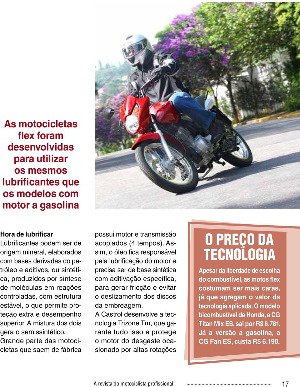 A mistura dos dois gera o semissintético. Grande parte das motocicletas que saem de fábrica possui motor e transmissão acoplados (4 tempos).