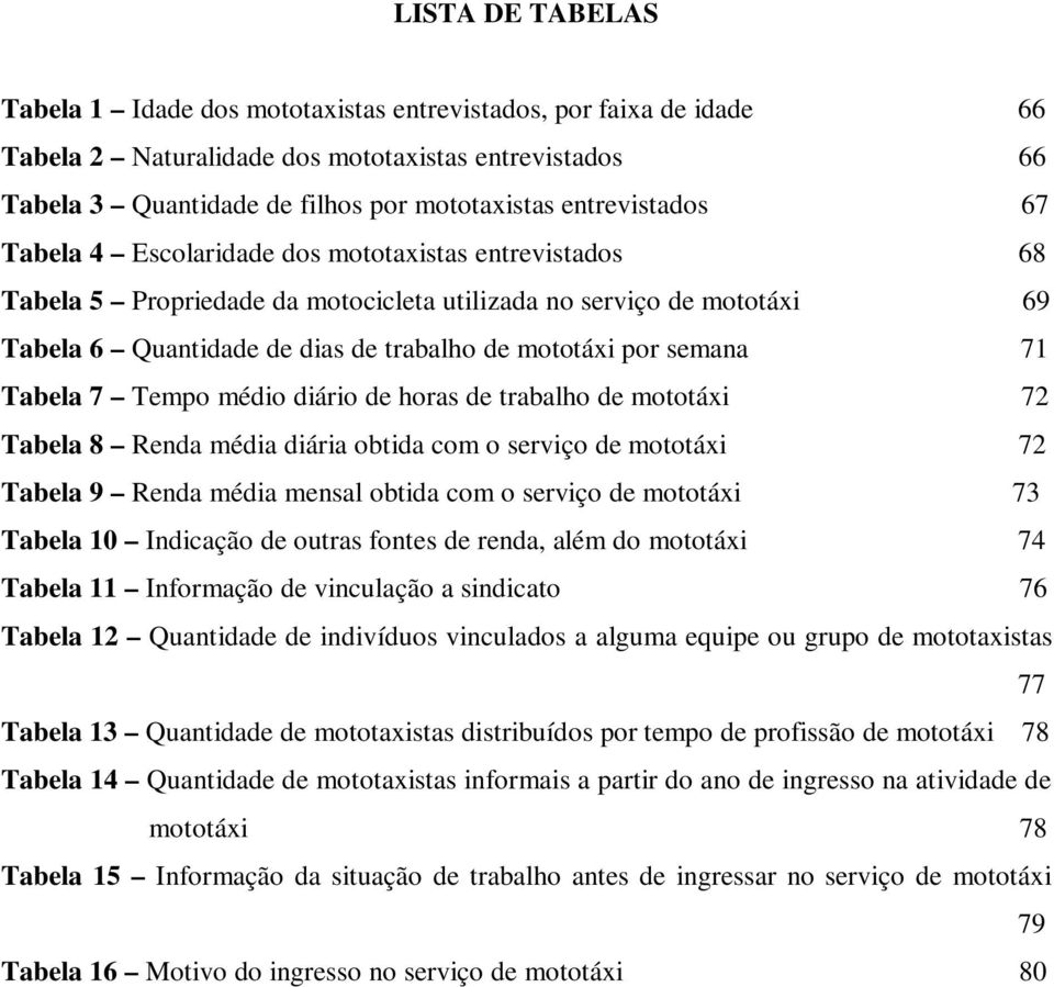 ..69 Tabela 6 Quantidade de dias de trabalho de mototáxi por semana...71 Tabela 7 Tempo médio diário de horas de trabalho de mototáxi...72 Tabela 8 Renda média diária obtida com o serviço de mototáxi.