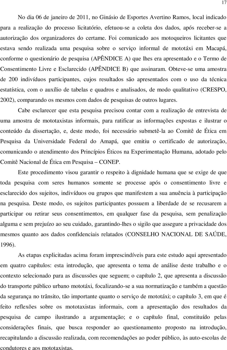 Foi comunicado aos motoqueiros licitantes que estava sendo realizada uma pesquisa sobre o serviço informal de mototáxi em Macapá, conforme o questionário de pesquisa (APÊNDICE A) que lhes era