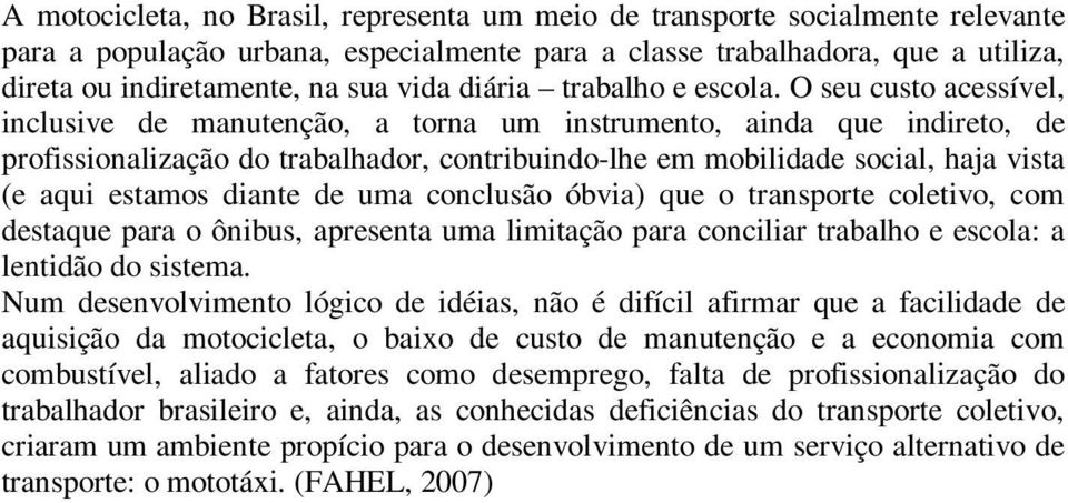 O seu custo acessível, inclusive de manutenção, a torna um instrumento, ainda que indireto, de profissionalização do trabalhador, contribuindo-lhe em mobilidade social, haja vista (e aqui estamos