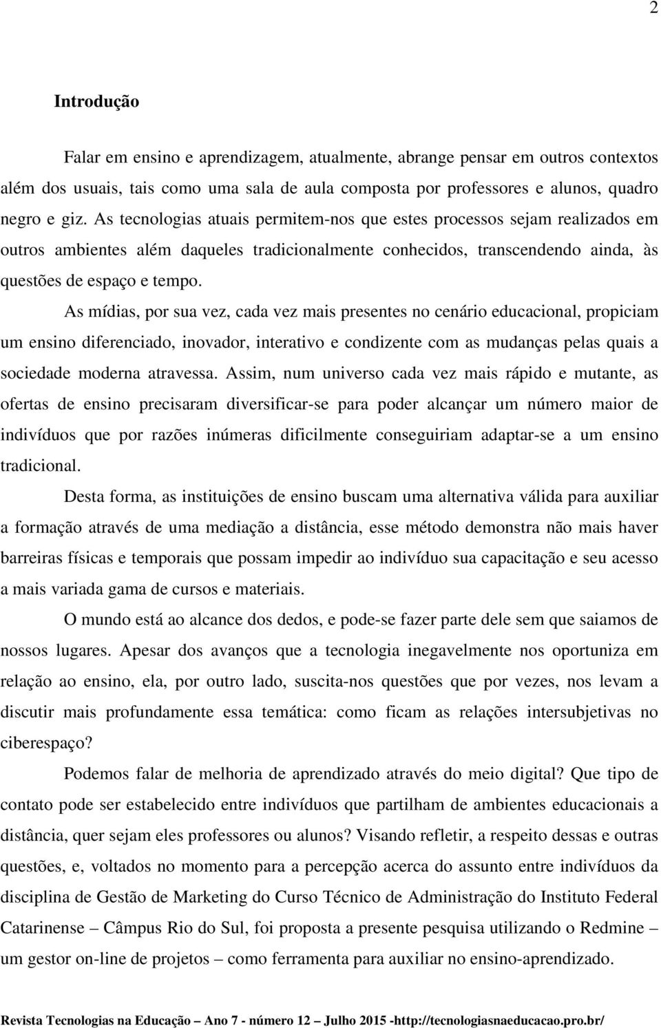 As mídias, por sua vez, cada vez mais presentes no cenário educacional, propiciam um ensino diferenciado, inovador, interativo e condizente com as mudanças pelas quais a sociedade moderna atravessa.