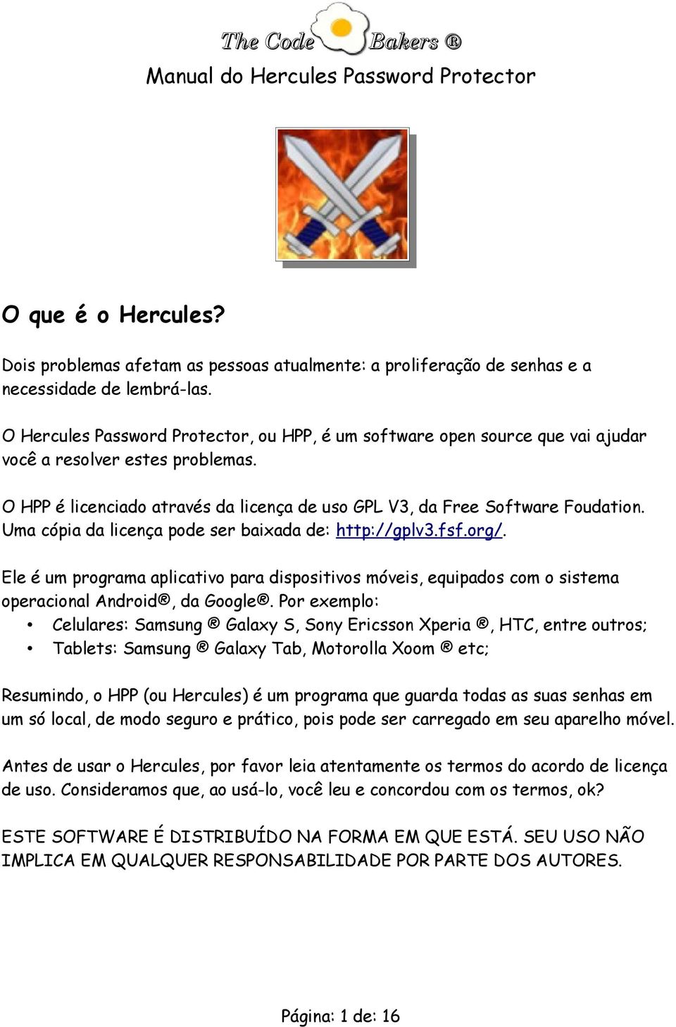 Uma cópia da licença pode ser baixada de: http://gplv3.fsf.org/. Ele é um programa aplicativo para dispositivos móveis, equipados com o sistema operacional Android, da Google.