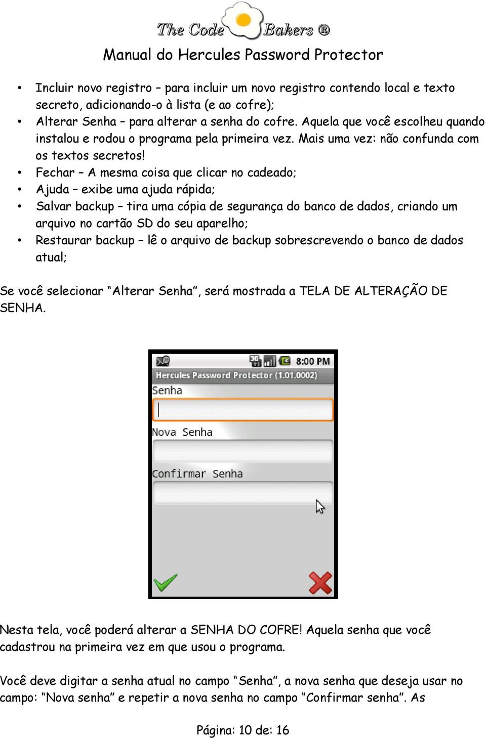 Fechar A mesma coisa que clicar no cadeado; Ajuda exibe uma ajuda rápida; Salvar backup tira uma cópia de segurança do banco de dados, criando um arquivo no cartão SD do seu aparelho; Restaurar