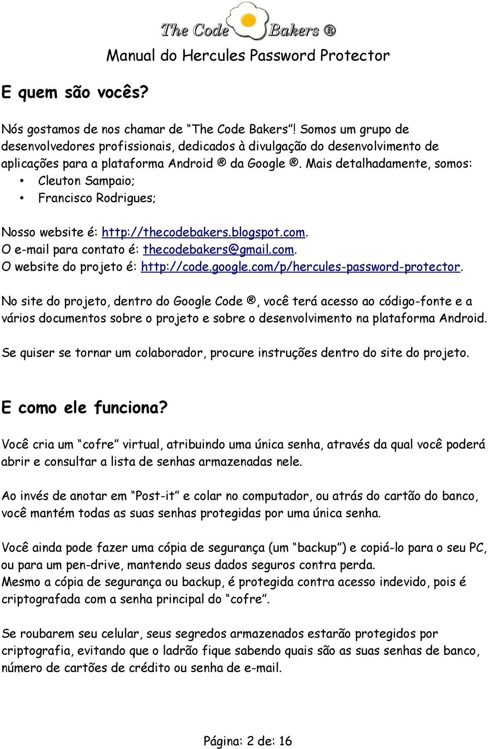 Mais detalhadamente, somos: Cleuton Sampaio; Francisco Rodrigues; Nosso website é: http://thecodebakers.blogspot.com. O e-mail para contato é: thecodebakers@gmail.com. O website do projeto é: http://code.