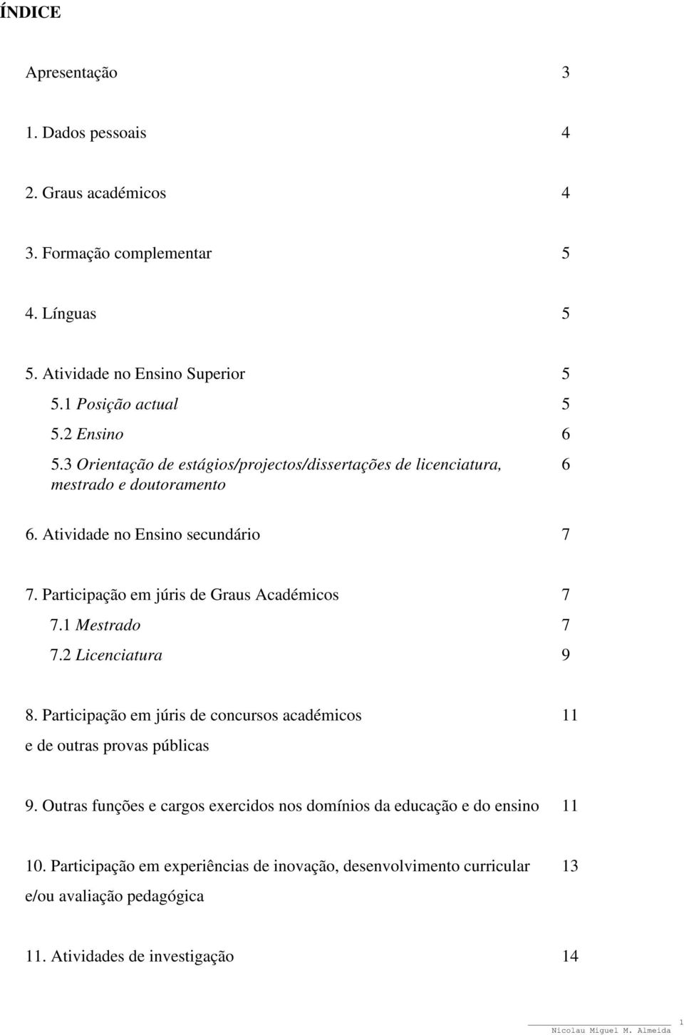 Participação em júris de Graus Académicos 7 7.1 Mestrado 7 7.2 Licenciatura 9 8. Participação em júris de concursos académicos 11 e de outras provas públicas 9.