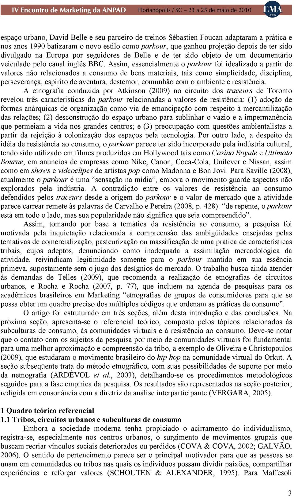 Assim, essencialmente o parkour foi idealizado a partir de valores não relacionados a consumo de bens materiais, tais como simplicidade, disciplina, perseverança, espírito de aventura, destemor,