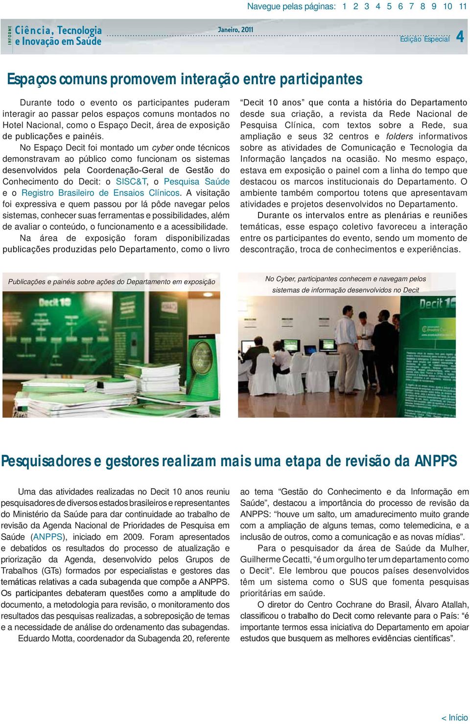 Clínicos. A visitação foi expressiva e quem passou por lá pôde navegar pelos sistemas, conhecer suas ferramentas e possibilidades, além de avaliar o conteúdo, o funcionamento e a acessibilidade.