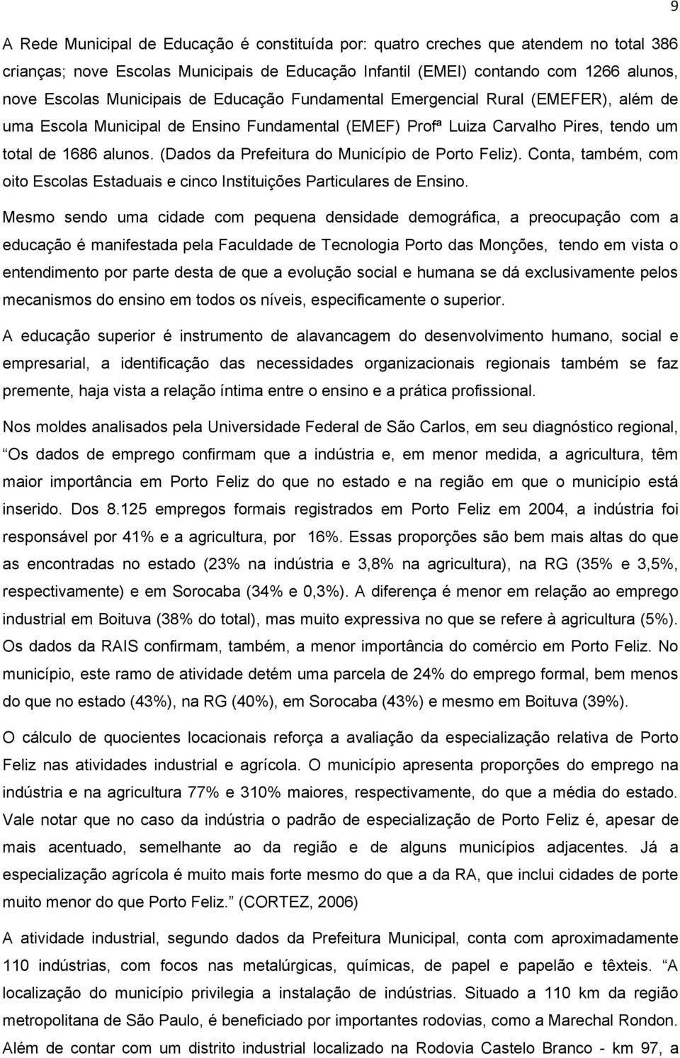 (Dados da Prefeitura do Município de Porto Feliz). Conta, também, com oito Escolas Estaduais e cinco Instituições Particulares de Ensino.