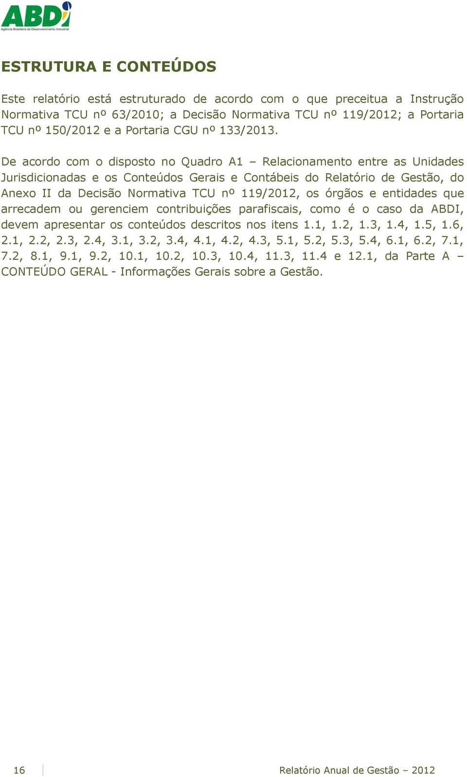 De acordo com o disposto no Quadro A1 Relacionamento entre as Unidades Jurisdicionadas e os Conteúdos Gerais e Contábeis do Relatório de Gestão, do Anexo II da Decisão Normativa TCU nº 119/2012, os