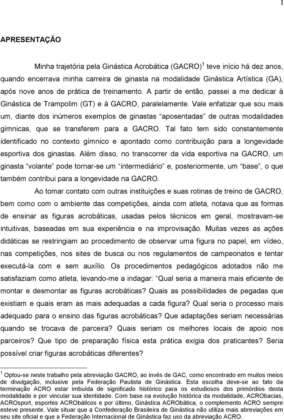 Vale enfatizar que sou mais um, diante dos inúmeros exemplos de ginastas aposentadas de outras modalidades gímnicas, que se transferem para a GACRO.