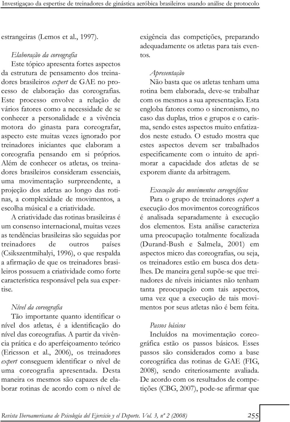 Este processo envolve a relação de vários fatores como a necessidade de se conhecer a personalidade e a vivência motora do ginasta para coreografar, aspecto este muitas vezes ignorado por treinadores