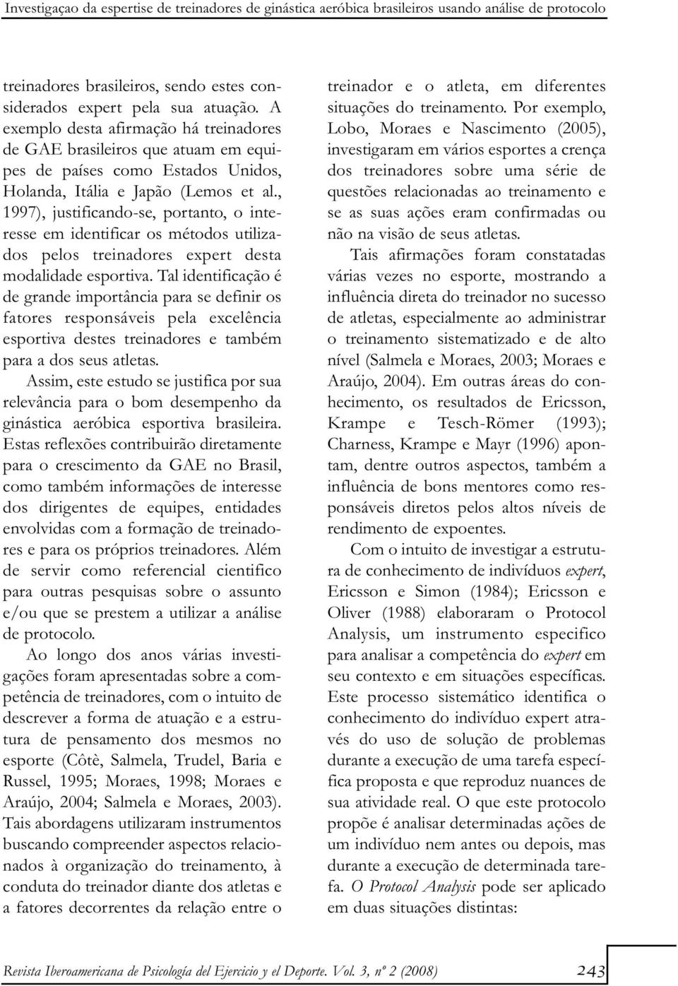 , 1997), justificando-se, portanto, o interesse em identificar os métodos utilizados pelos treinadores expert desta modalidade esportiva.