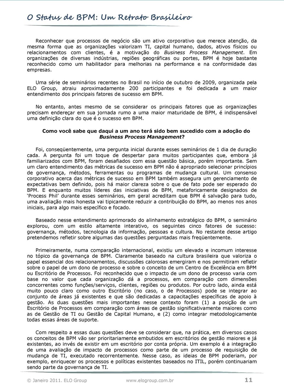 Em organizações de diversas indústrias, regiões geográficas ou portes, BPM é hoje bastante reconhecido como um habilitador para melhorias na performance e na conformidade das empresas.