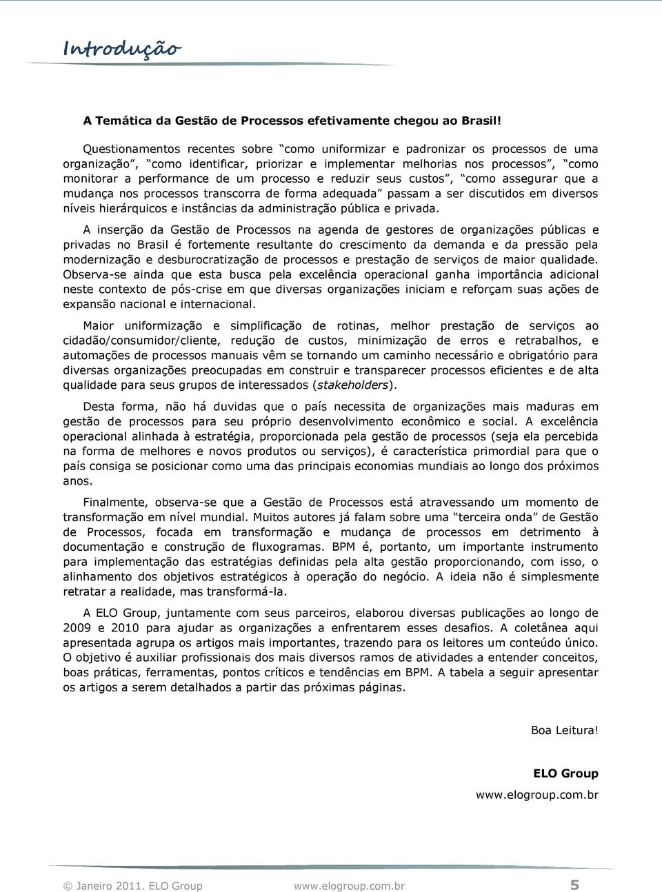 processo e reduzir seus custos, como assegurar que a mudança nos processos transcorra de forma adequada passam a ser discutidos em diversos níveis hierárquicos e instâncias da administração pública e