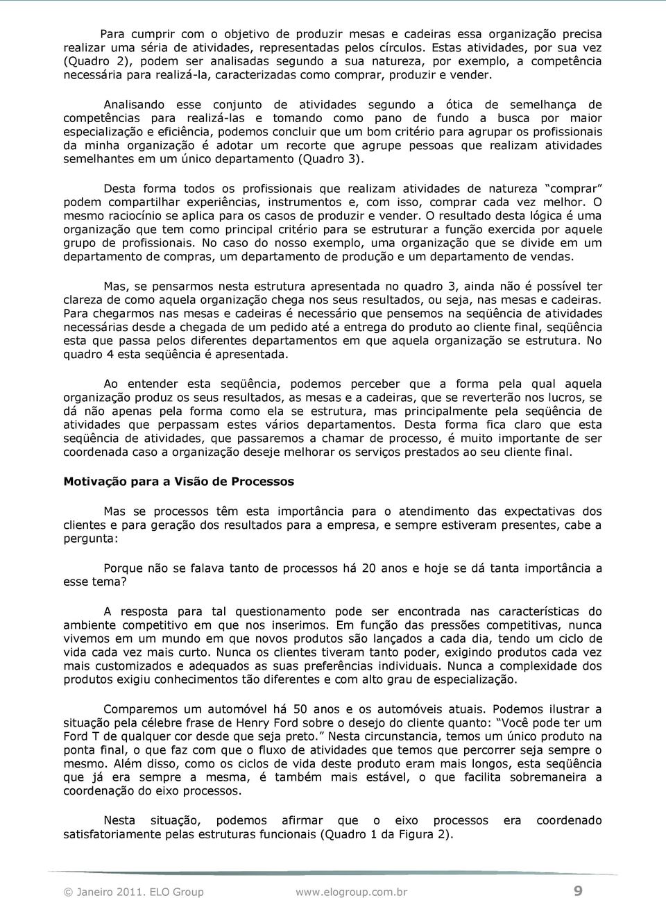 Analisando esse conjunto de atividades segundo a ótica de semelhança de competências para realizá-las e tomando como pano de fundo a busca por maior especialização e eficiência, podemos concluir que