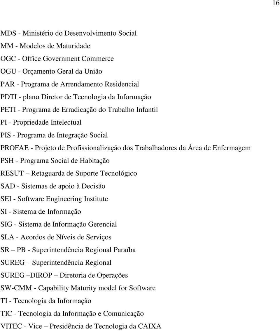 Trabalhadores da Área de Enfermagem PSH - Programa Social de Habitação RESUT Retaguarda de Suporte Tecnológico SAD - Sistemas de apoio à Decisão SEI - Software Engineering Institute SI - Sistema de