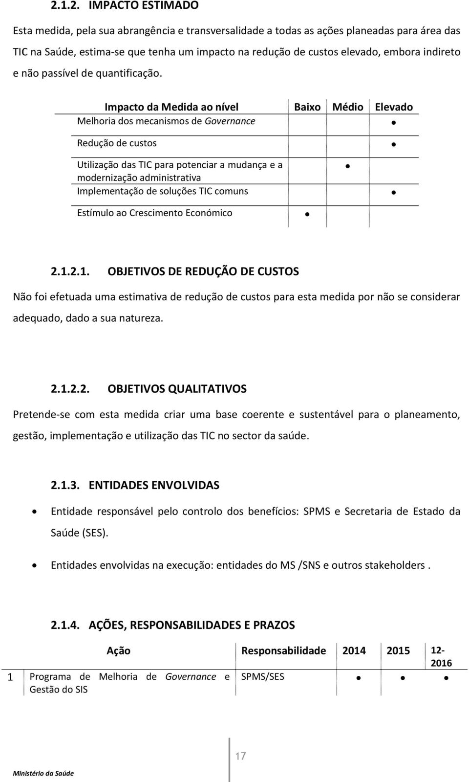 Impacto da Medida ao nível Baixo Médio Elevado Melhoria dos mecanismos de Governance Redução de custos Utilização das TIC para potenciar a mudança e a modernização administrativa Implementação de