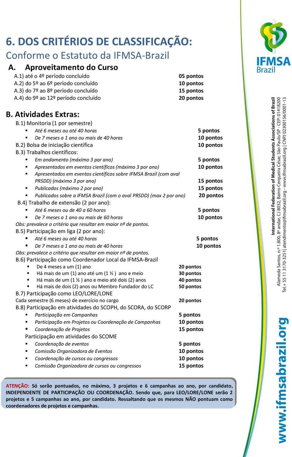 1) Monitoria (1 por semestre) Até 6 meses ou até 40 horas 5 pontos De 7 meses a 1 ano ou mais de 40 horas 10 pontos B.2) Bolsa de iniciação científica 10 pontos B.