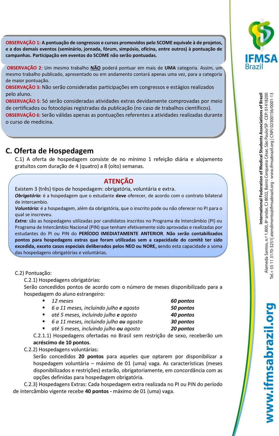 Assim, um mesmo trabalho publicado, apresentado ou em andamento contará apenas uma vez, para a categoria de maior pontuação.