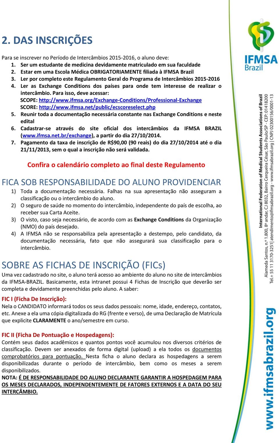 Ler as Exchange Conditions dos países para onde tem interesse de realizar o intercâmbio. Para isso, deve acessar: SCOPE: http://www.ifmsa.