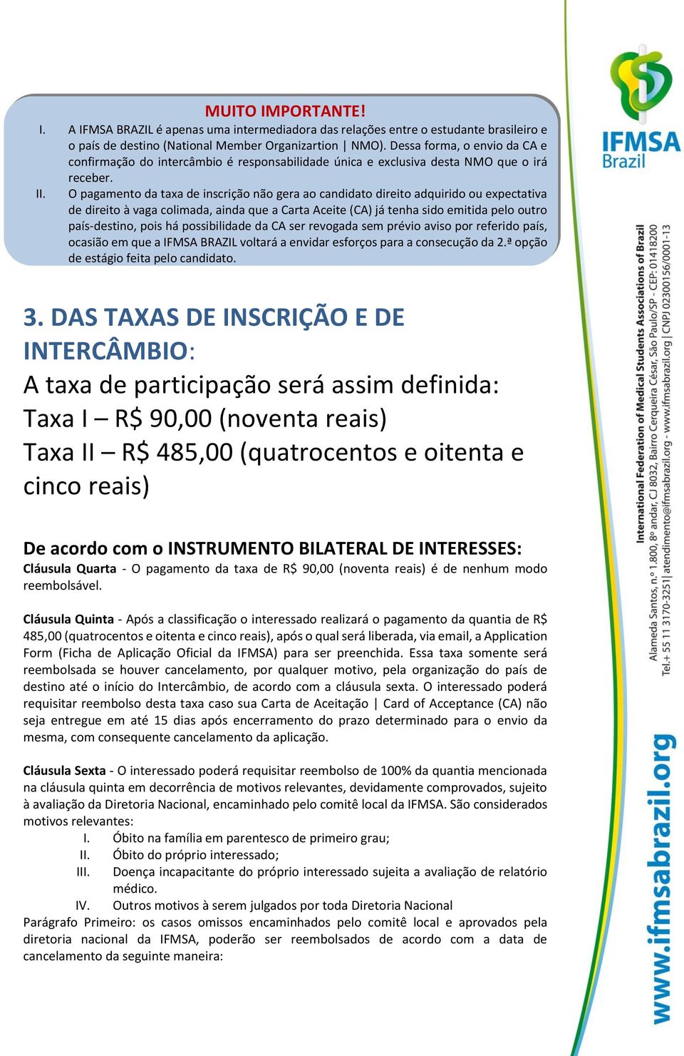 O pagamento da taxa de inscrição não gera ao candidato direito adquirido ou expectativa de direito à vaga colimada, ainda que a Carta Aceite (CA) já tenha sido emitida pelo outro país-destino, pois