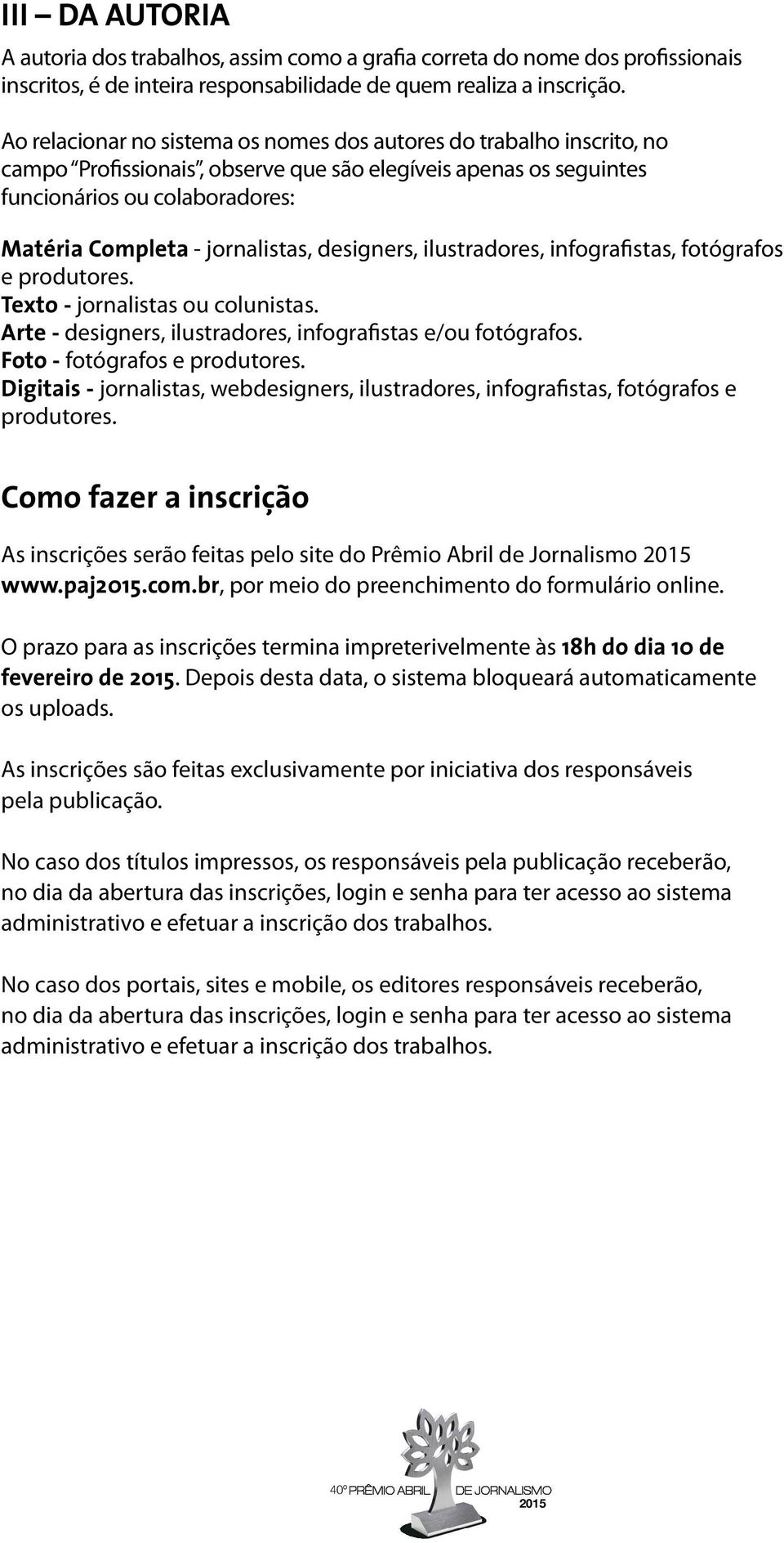 jornalistas, designers, ilustradores, infografistas, fotógrafos e produtores. Texto - jornalistas ou colunistas. Arte - designers, ilustradores, infografistas e/ou fotógrafos.