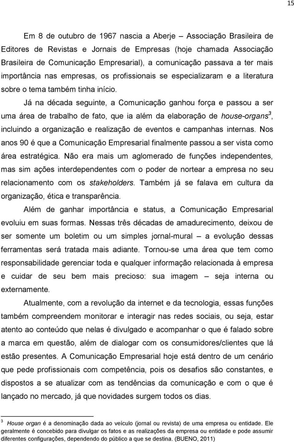 Já na década seguinte, a Comunicação ganhou força e passou a ser uma área de trabalho de fato, que ia além da elaboração de house-organs 3, incluindo a organização e realização de eventos e campanhas