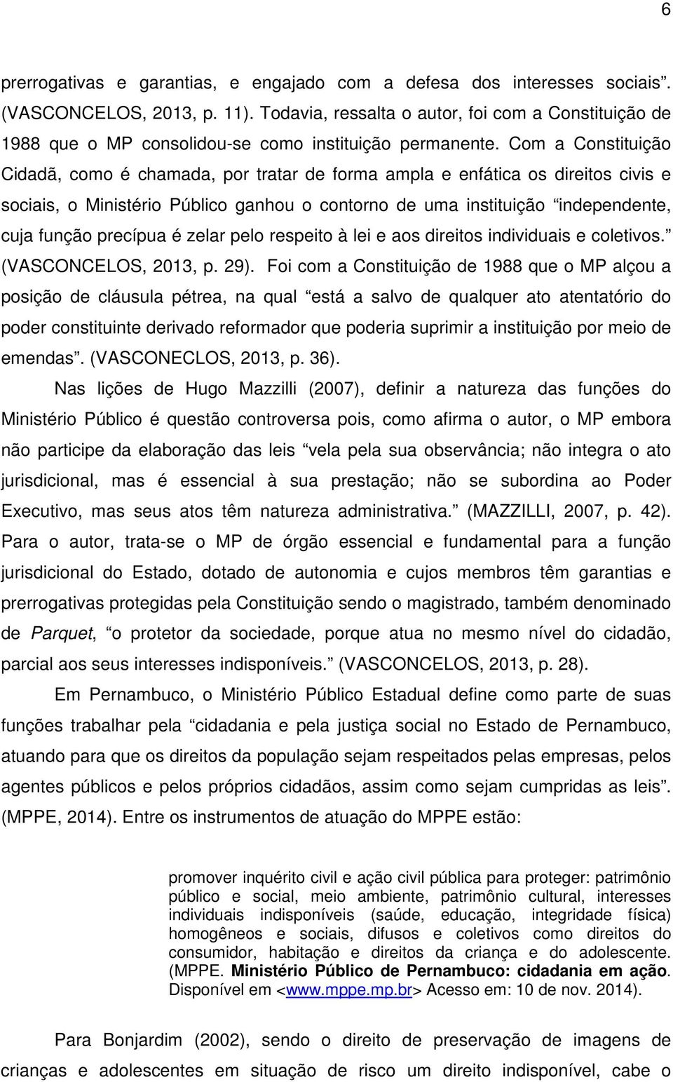 Com a Constituição Cidadã, como é chamada, por tratar de forma ampla e enfática os direitos civis e sociais, o Ministério Público ganhou o contorno de uma instituição independente, cuja função