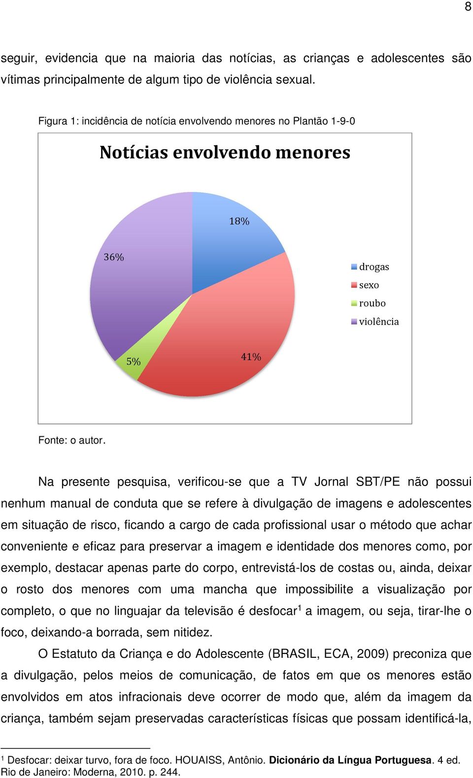 Na presente pesquisa, verificou-se que a TV Jornal SBT/PE não possui nenhum manual de conduta que se refere à divulgação de imagens e adolescentes em situação de risco, ficando a cargo de cada