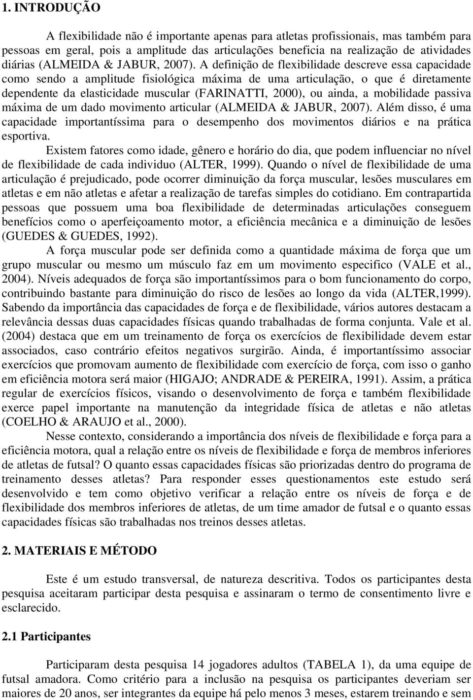 A definição de flexibilidade descreve essa capacidade como sendo a amplitude fisiológica máxima de uma articulação, o que é diretamente dependente da elasticidade muscular (FARINATTI, 2000), ou