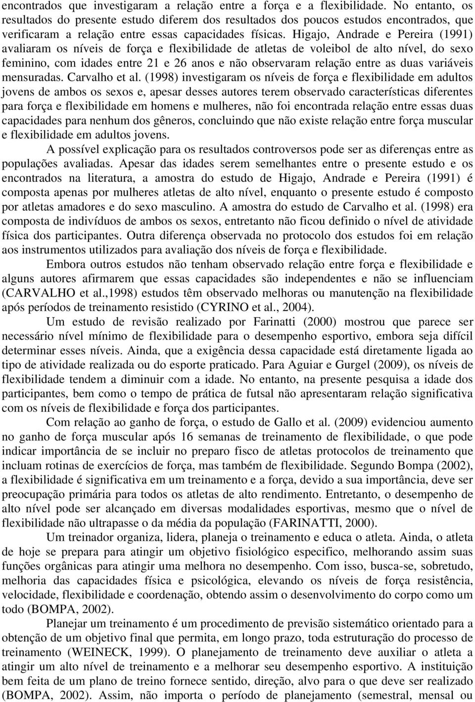 Higajo, Andrade e Pereira (1991) avaliaram os níveis de força e flexibilidade de atletas de voleibol de alto nível, do sexo feminino, com idades entre 21 e 26 anos e não observaram relação entre as