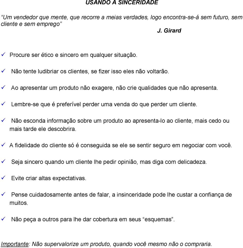 Lembre-se que é preferível perder uma venda do que perder um cliente. Não esconda informação sobre um produto ao apresenta-lo ao cliente, mais cedo ou mais tarde ele descobrira.