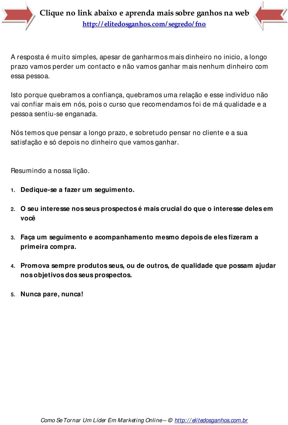 Nós temos que pensar a longo prazo, e sobretudo pensar no cliente e a sua satisfação e só depois no dinheiro que vamos ganhar. Resumindo a nossa lição. 1. Dedique-se a fazer um seguimento. 2.