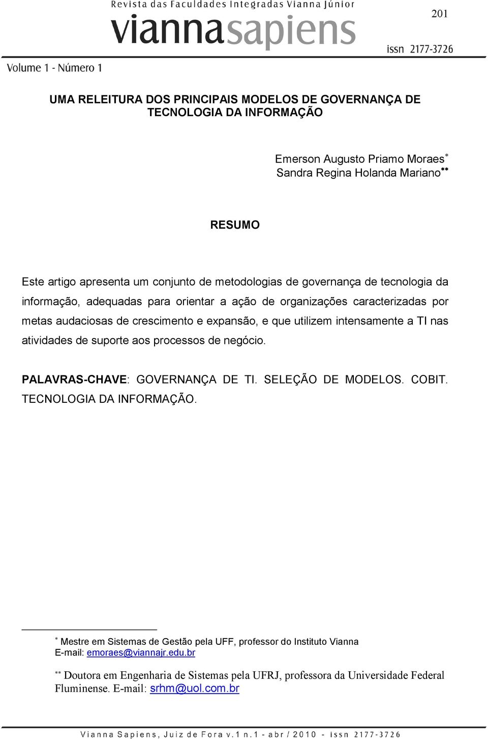 intensamente a TI nas atividades de suporte aos processos de negócio. PALAVRAS-CHAVE: GOVERNANÇA DE TI. SELEÇÃO DE MODELOS. COBIT. TECNOLOGIA DA INFORMAÇÃO.