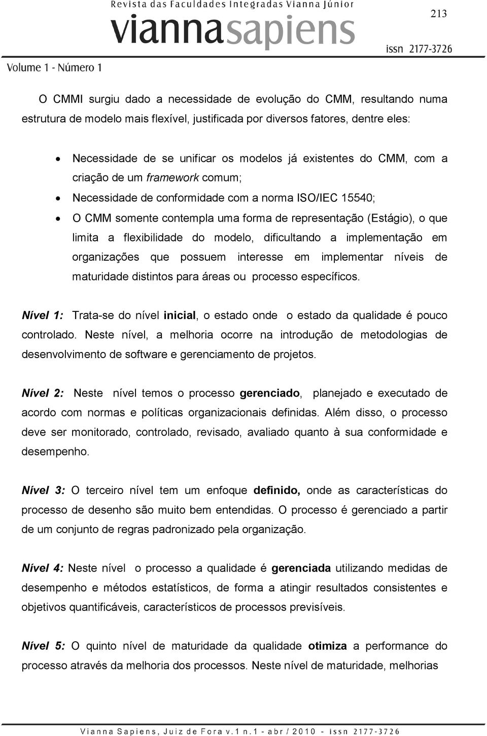 flexibilidade do modelo, dificultando a implementação em organizações que possuem interesse em implementar níveis de maturidade distintos para áreas ou processo específicos.