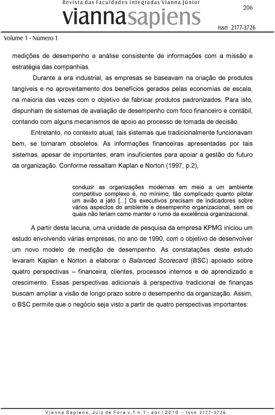 fabricar produtos padronizados. Para isto, dispunham de sistemas de avaliação de desempenho com foco financeiro e contábil, contando com alguns mecanismos de apoio ao processo de tomada de decisão.