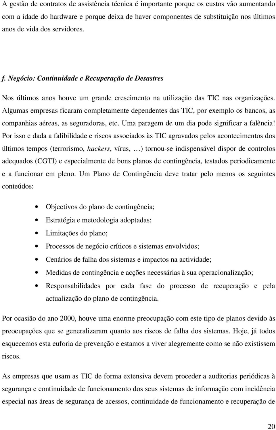 Algumas empresas ficaram completamente dependentes das TIC, por exemplo os bancos, as companhias aéreas, as seguradoras, etc. Uma paragem de um dia pode significar a falência!