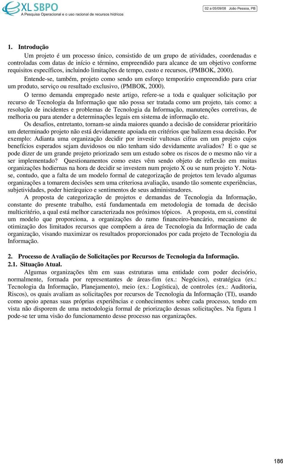 Entende-se, também, projeto como sendo um esforço temporário empreendido para criar um produto, serviço ou resultado exclusivo, (PMBOK, 2000).